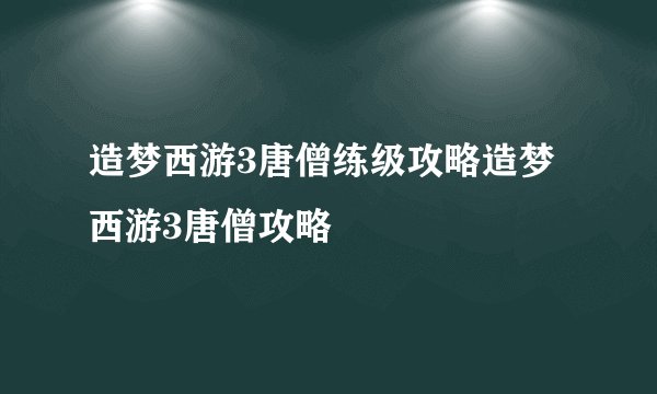 造梦西游3唐僧练级攻略造梦西游3唐僧攻略