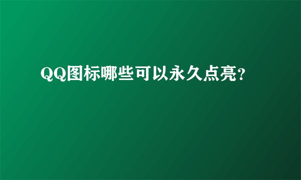 QQ图标哪些可以永久点亮？