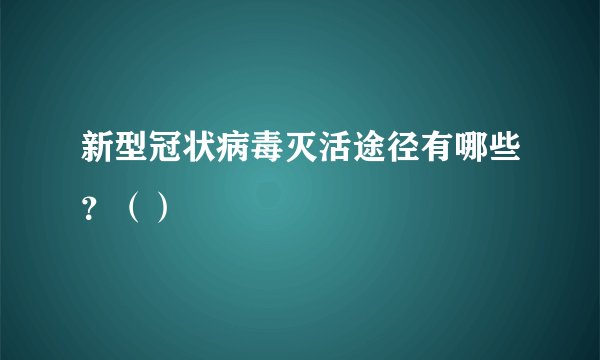 新型冠状病毒灭活途径有哪些？（）