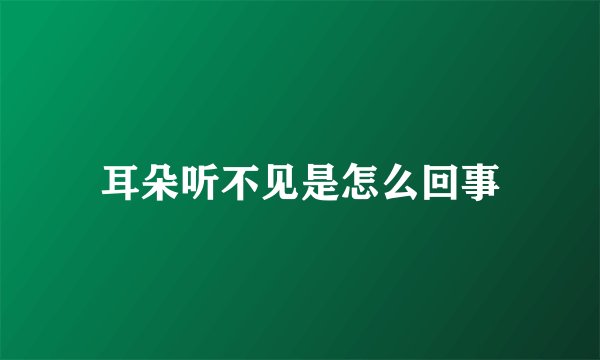 耳朵听不见是怎么回事