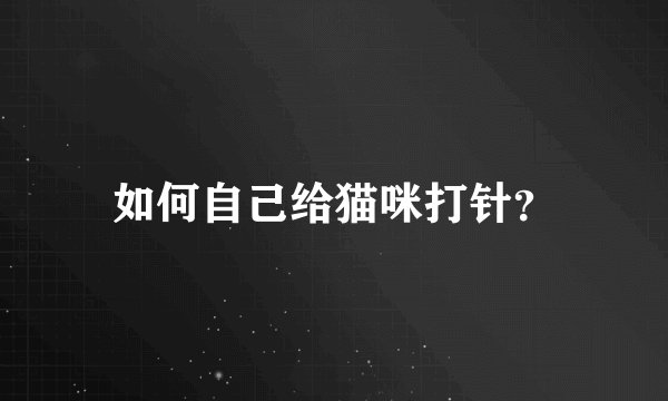 如何自己给猫咪打针？