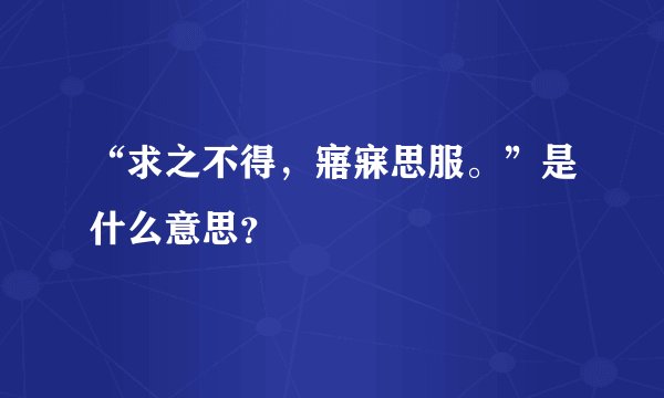 “求之不得，寤寐思服。”是什么意思？