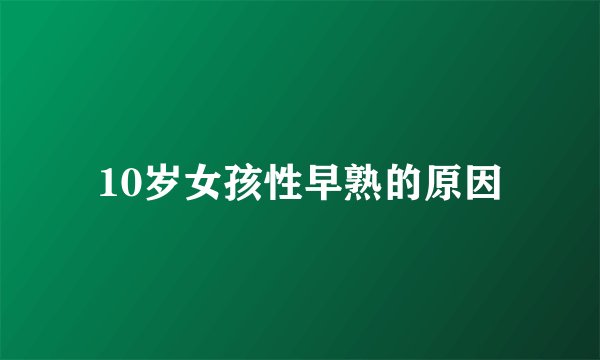 10岁女孩性早熟的原因