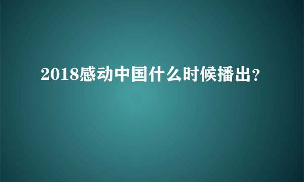 2018感动中国什么时候播出？