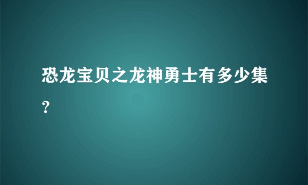 恐龙宝贝之龙神勇士有多少集？