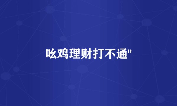 吆鸡理财打不通