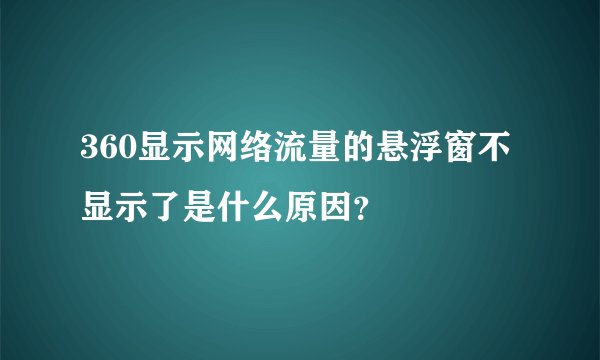 360显示网络流量的悬浮窗不显示了是什么原因？