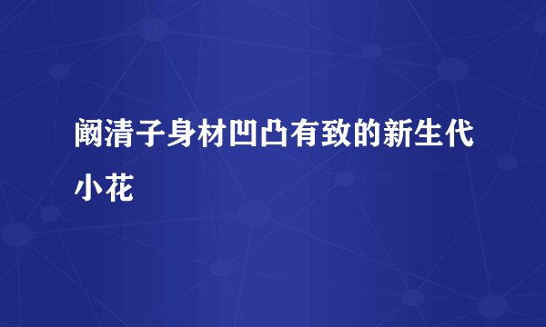 阚清子身材凹凸有致的新生代小花