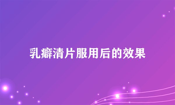 乳癖清片服用后的效果