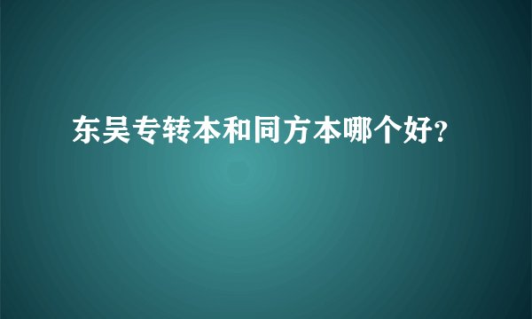 东吴专转本和同方本哪个好？