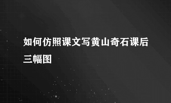 如何仿照课文写黄山奇石课后三幅图