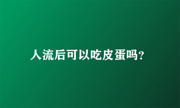 人流后可以吃皮蛋吗？