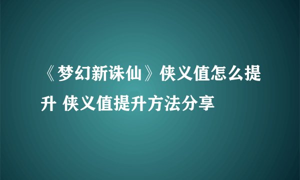《梦幻新诛仙》侠义值怎么提升 侠义值提升方法分享