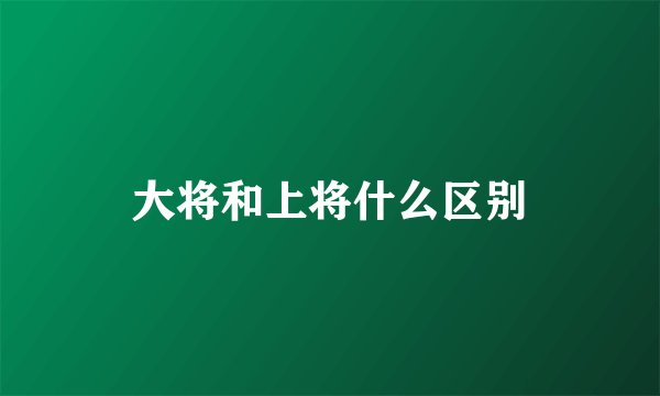 大将和上将什么区别