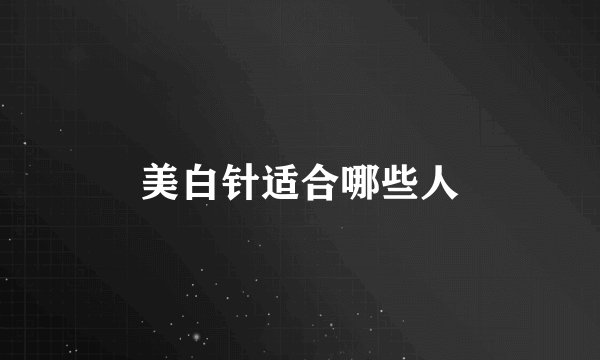 美白针适合哪些人