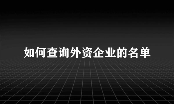如何查询外资企业的名单