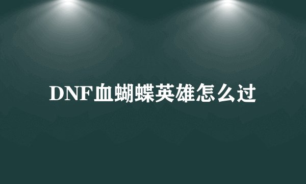 DNF血蝴蝶英雄怎么过