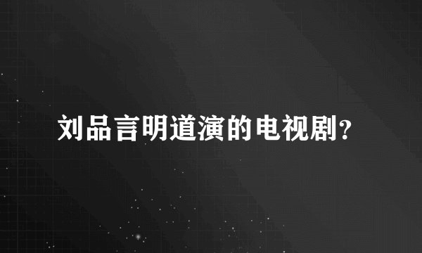 刘品言明道演的电视剧？