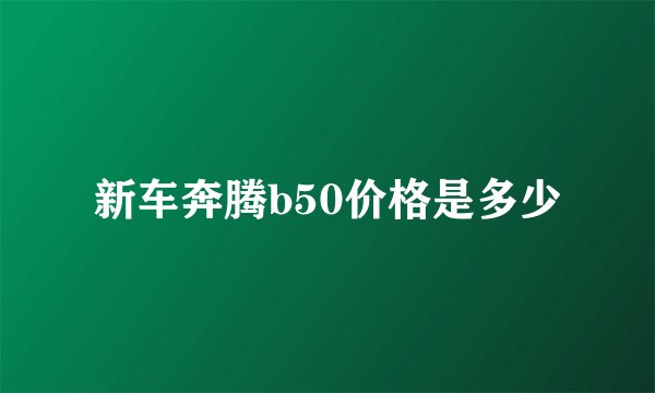 新车奔腾b50价格是多少