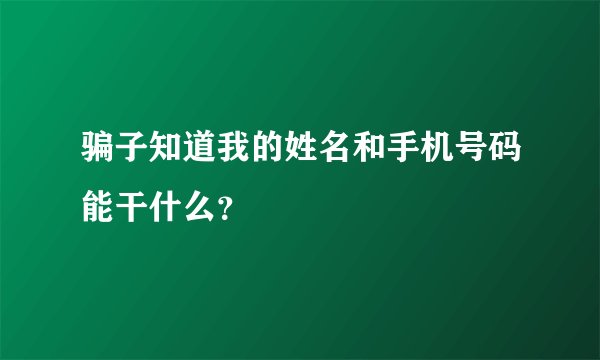 骗子知道我的姓名和手机号码能干什么？