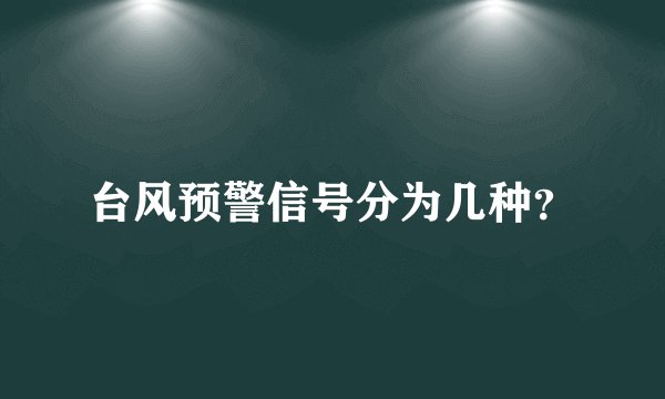 台风预警信号分为几种？