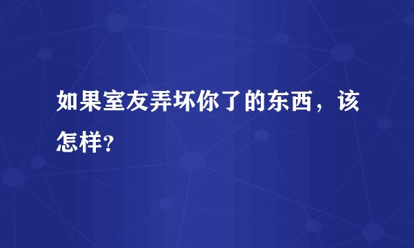如果室友弄坏你了的东西,该怎样?