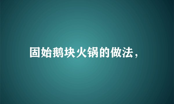 固始鹅块火锅的做法，