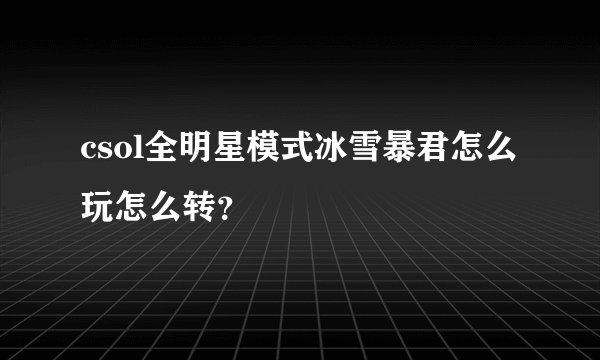 csol全明星模式冰雪暴君怎么玩怎么转？