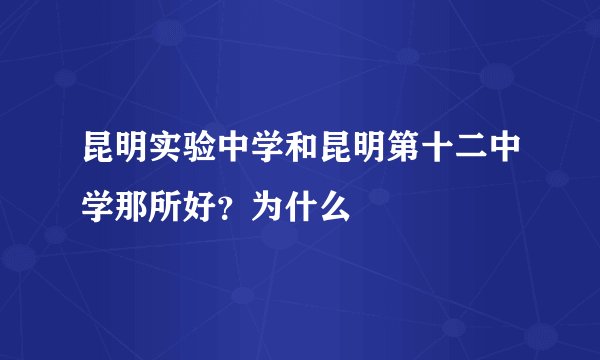 昆明实验中学和昆明第十二中学那所好？为什么