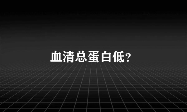 血清总蛋白低？