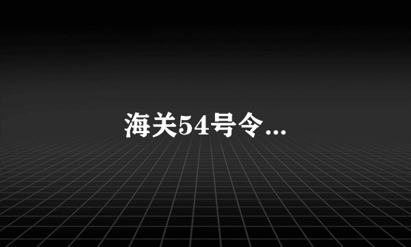 海关54号令...