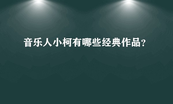 音乐人小柯有哪些经典作品？