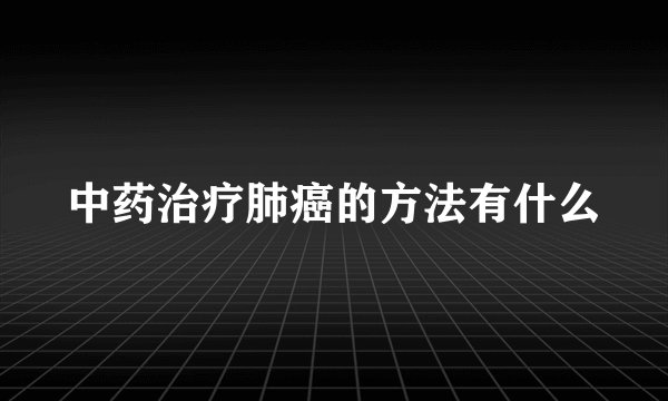 中药治疗肺癌的方法有什么