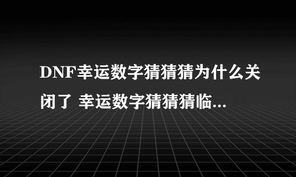 DNF幸运数字猜猜猜为什么关闭了 幸运数字猜猜猜临时关闭公告