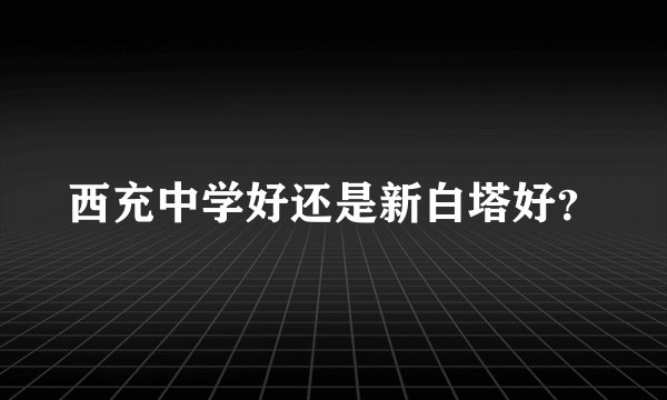 西充中学好还是新白塔好？