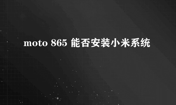 moto 865 能否安装小米系统