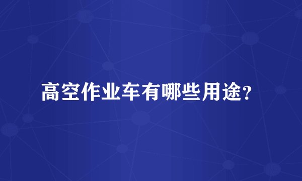 高空作业车有哪些用途？