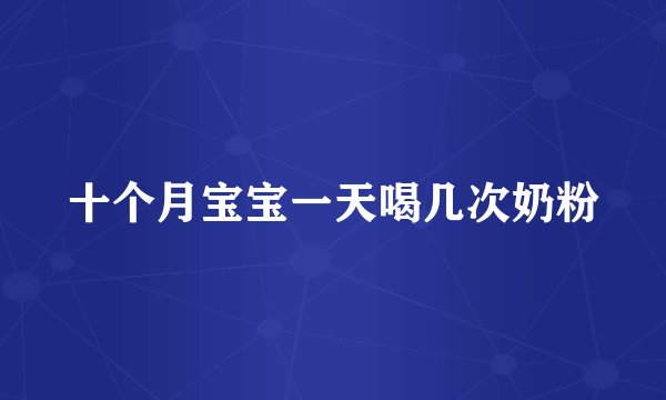 十个月宝宝一天喝几次奶粉