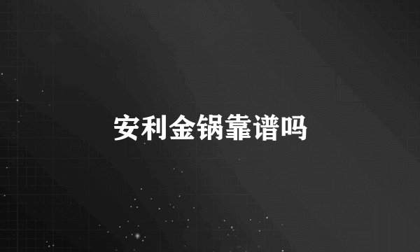 安利金锅靠谱吗