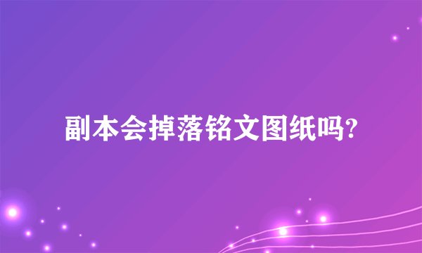 副本会掉落铭文图纸吗?