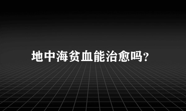 地中海贫血能治愈吗？