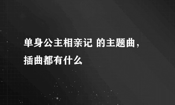 单身公主相亲记 的主题曲，插曲都有什么