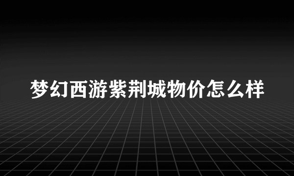 梦幻西游紫荆城物价怎么样