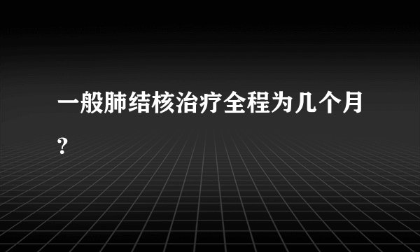 一般肺结核治疗全程为几个月？