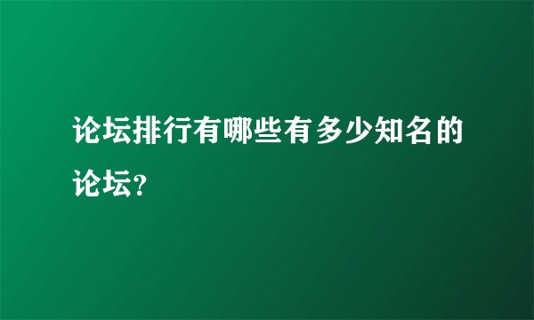 论坛排行有哪些有多少知名的论坛？