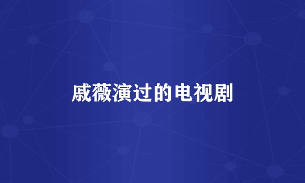戚薇演过的电视剧