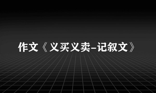 作文《义买义卖-记叙文》