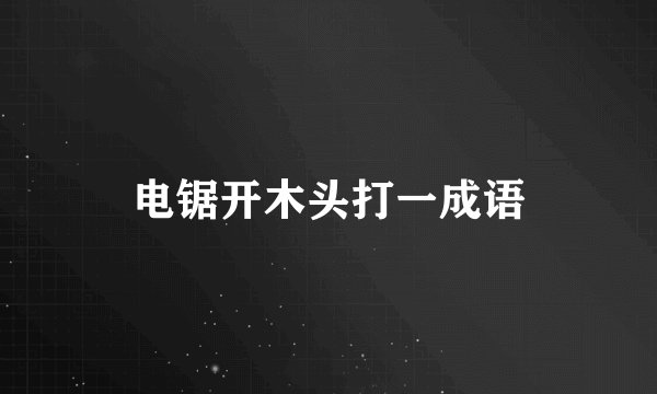 电锯开木头打一成语