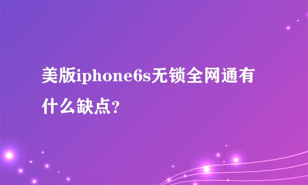 美版iphone6s无锁全网通有什么缺点?