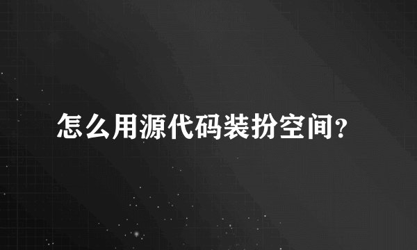 怎么用源代码装扮空间？